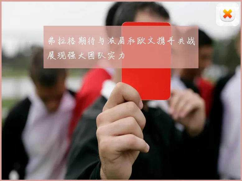 弗拉格期待与浓眉和欧文携手共战展现强大团队实力