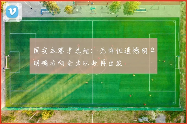 国安本赛季总结：无悔但遗憾明年明确方向全力以赴再出发