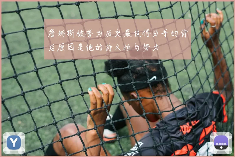 詹姆斯被誉为历史最佳得分手的背后原因是他的持久性与努力