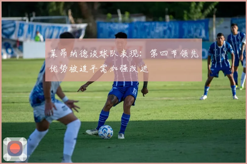 莱昂纳德谈球队表现：第四节领先优势被追平需加强改进