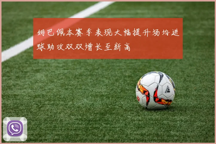 姆巴佩本赛季表现大幅提升场均进球助攻双双增长至新高