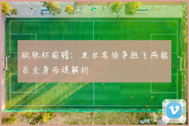欧联杯前瞻：里尔客场争胜飞燕能否全身而退解析
