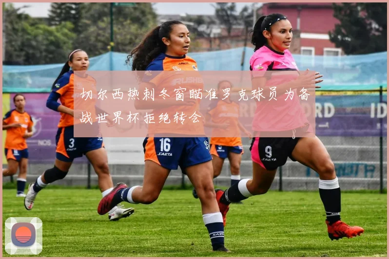 切尔西热刺冬窗瞄准罗克球员为备战世界杯拒绝转会