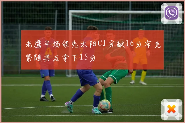 老鹰半场领先太阳CJ贡献16分布克紧随其后拿下15分
