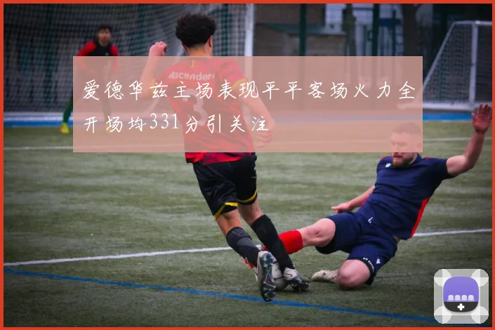 爱德华兹主场表现平平客场火力全开场均331分引关注