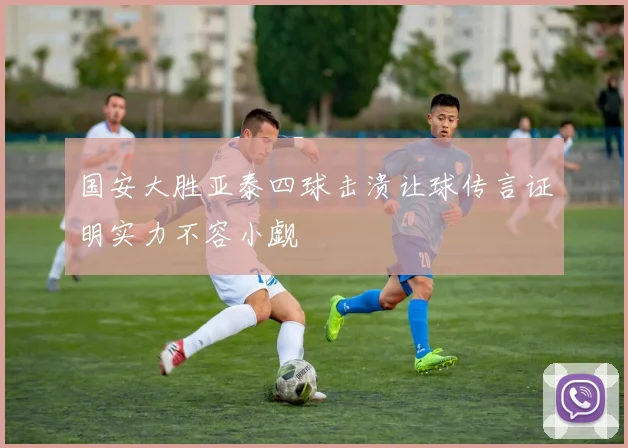 国安大胜亚泰四球击溃让球传言证明实力不容小觑