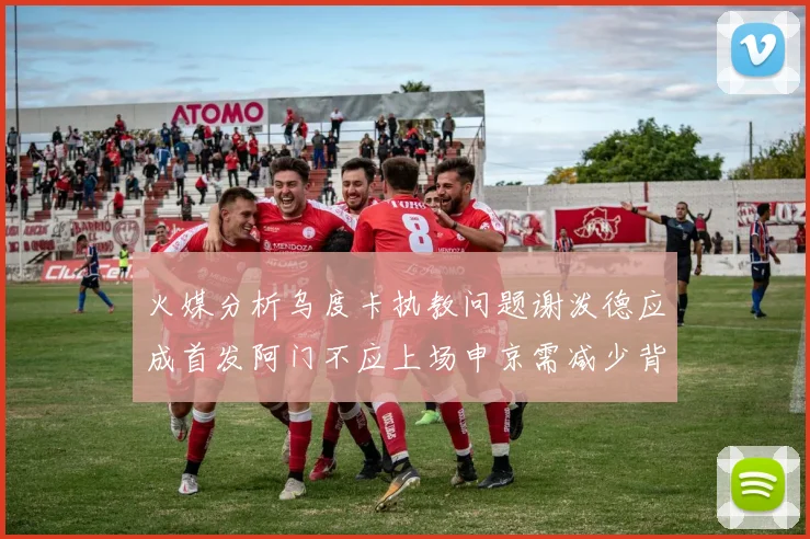 火媒分析乌度卡执教问题谢泼德应成首发阿门不应上场申京需减少背打次数