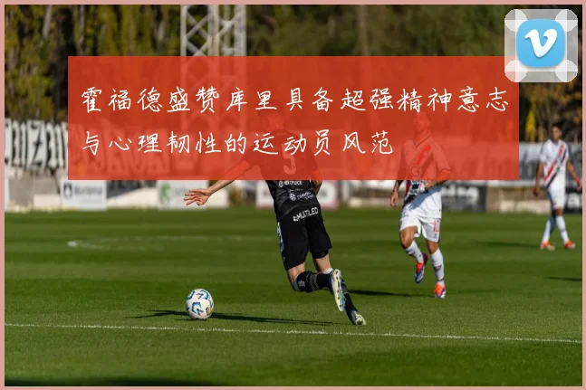 霍福德盛赞库里具备超强精神意志与心理韧性的运动员风范