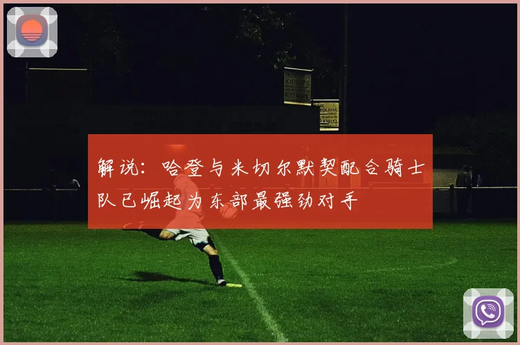 解说：哈登与米切尔默契配合骑士队已崛起为东部最强劲对手