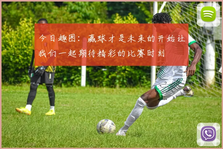 今日趣图：赢球才是未来的开始让我们一起期待精彩的比赛时刻