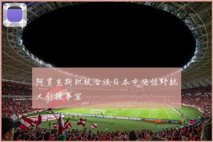 阿贾克斯积极洽谈日本中场佐野航大引援事宜