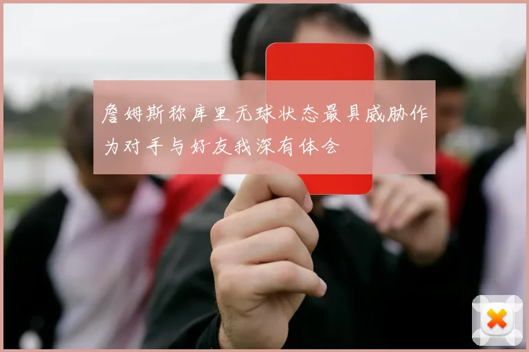 詹姆斯称库里无球状态最具威胁作为对手与好友我深有体会