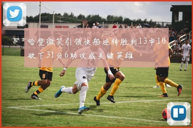 哈登微笑引领快船逆转胜利13中10砍下31分6助攻成关键英雄