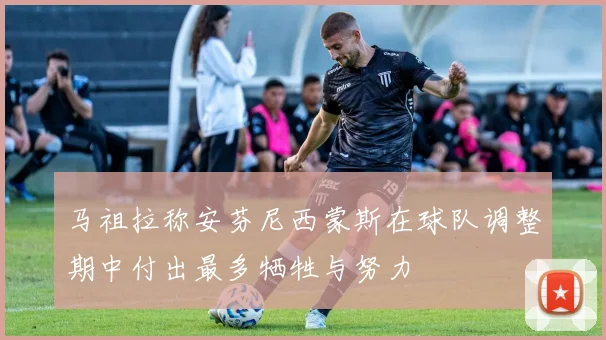 马祖拉称安芬尼西蒙斯在球队调整期中付出最多牺牲与努力
