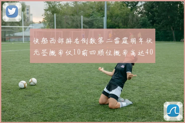 快船西部排名倒数第二雷霆明年状元签概率仅10前四顺位概率高达40