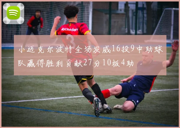 小迈克尔波特全场发威16投9中助球队赢得胜利贡献27分10板4助